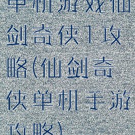 单机游戏仙剑奇侠1攻略(仙剑奇侠单机手游攻略)
