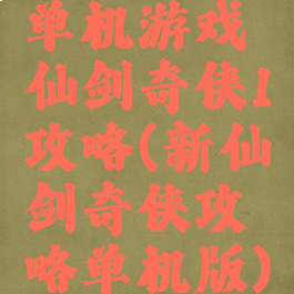 单机游戏仙剑奇侠1攻略(新仙剑奇侠攻略单机版)