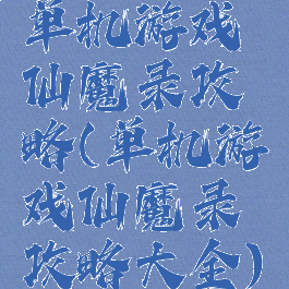 单机游戏仙魔录攻略(单机游戏仙魔录攻略大全)