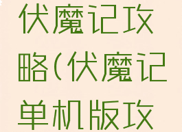 单机游戏伏魔记攻略(伏魔记单机版攻略)