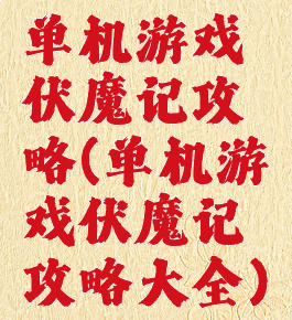 单机游戏伏魔记攻略(单机游戏伏魔记攻略大全)