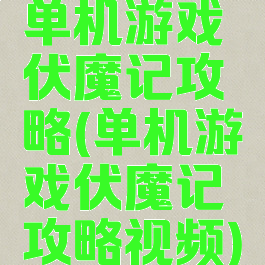 单机游戏伏魔记攻略(单机游戏伏魔记攻略视频)