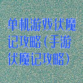 单机游戏伏魔记攻略(手游伏魔记攻略)