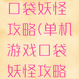 单机游戏口袋妖怪攻略(单机游戏口袋妖怪攻略视频)