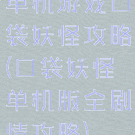 单机游戏口袋妖怪攻略(口袋妖怪单机版全剧情攻略)