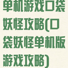 单机游戏口袋妖怪攻略(口袋妖怪单机版游戏攻略)