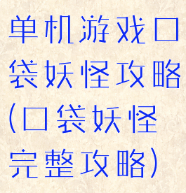 单机游戏口袋妖怪攻略(口袋妖怪完整攻略)