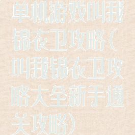 单机游戏叫我锦衣卫攻略(叫我锦衣卫攻略大全新手通关攻略)