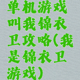 单机游戏叫我锦衣卫攻略(我是锦衣卫游戏)