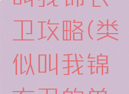 单机游戏叫我锦衣卫攻略(类似叫我锦衣卫的单机游戏)