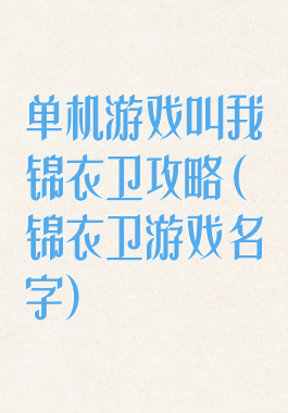 单机游戏叫我锦衣卫攻略(锦衣卫游戏名字)