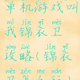 单机游戏叫我锦衣卫攻略(锦衣卫怎么玩)