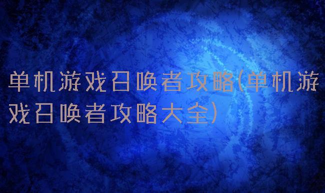 单机游戏召唤者攻略(单机游戏召唤者攻略大全)