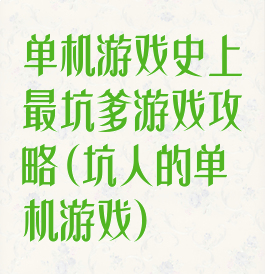 单机游戏史上最坑爹游戏攻略(坑人的单机游戏)