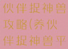 单机游戏养伙伴捉神兽攻略(养伙伴捉神兽平民玩家)