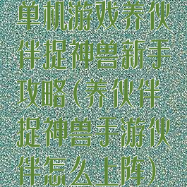 单机游戏养伙伴捉神兽新手攻略(养伙伴捉神兽手游伙伴怎么上阵)