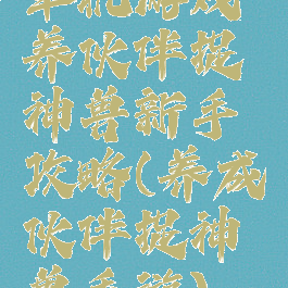 单机游戏养伙伴捉神兽新手攻略(养成伙伴捉神兽手游)