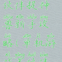 单机游戏养伙伴捉神兽新手攻略(单机游戏养伙伴抓神兽)