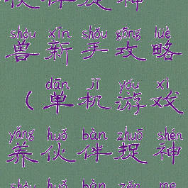 单机游戏养伙伴捉神兽新手攻略(单机游戏养伙伴捉神兽伙伴怎么出战)