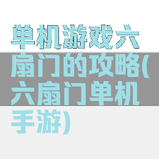 单机游戏六扇门的攻略(六扇门单机手游)