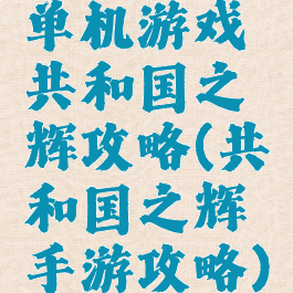 单机游戏共和国之辉攻略(共和国之辉手游攻略)