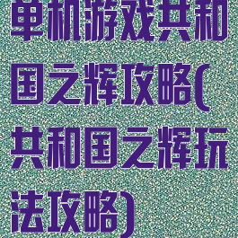单机游戏共和国之辉攻略(共和国之辉玩法攻略)