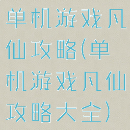 单机游戏凡仙攻略(单机游戏凡仙攻略大全)