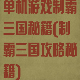 单机游戏制霸三国秘籍(制霸三国攻略秘籍)