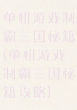 单机游戏制霸三国秘籍(单机游戏制霸三国秘籍攻略)