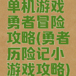 单机游戏勇者冒险攻略(勇者历险记小游戏攻略)