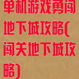单机游戏勇闯地下城攻略(闯关地下城攻略)
