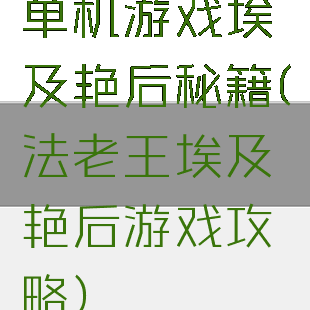 单机游戏埃及艳后秘籍(法老王埃及艳后游戏攻略)