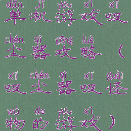 单机游戏吸尘器攻略(吸尘器吸怪物的游戏)