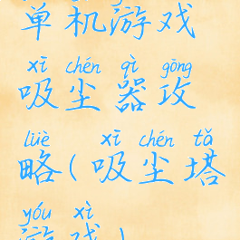 单机游戏吸尘器攻略(吸尘塔游戏)