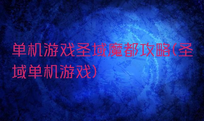 单机游戏圣域魔都攻略(圣域单机游戏)