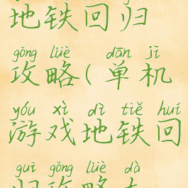 单机游戏地铁回归攻略(单机游戏地铁回归攻略大全)