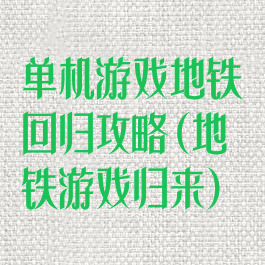 单机游戏地铁回归攻略(地铁游戏归来)