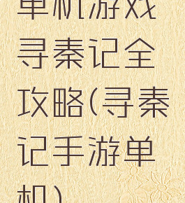 单机游戏寻秦记全攻略(寻秦记手游单机)