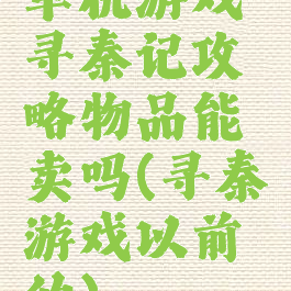 单机游戏寻秦记攻略物品能卖吗(寻秦游戏以前的)