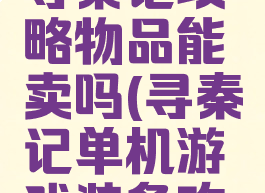 单机游戏寻秦记攻略物品能卖吗(寻秦记单机游戏装备攻略心得)