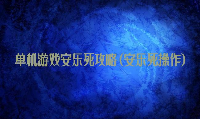 单机游戏安乐死攻略(安乐死操作)