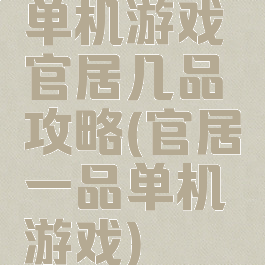 单机游戏官居几品攻略(官居一品单机游戏)
