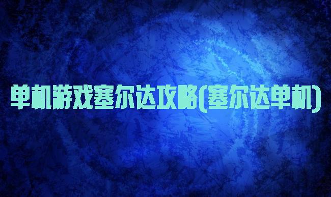 单机游戏塞尔达攻略(塞尔达单机)