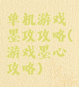 单机游戏墨攻攻略(游戏墨心攻略)