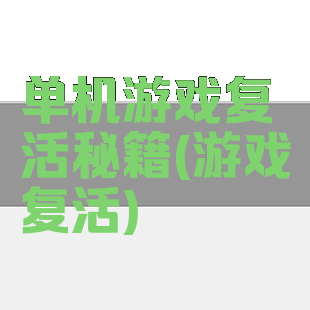 单机游戏复活秘籍(游戏复活)