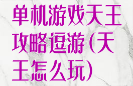 单机游戏天王攻略逗游(天王怎么玩)