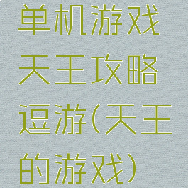 单机游戏天王攻略逗游(天王的游戏)