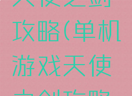 单机游戏天使之剑攻略(单机游戏天使之剑攻略大全)