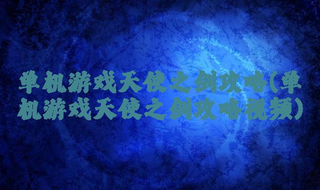 单机游戏天使之剑攻略(单机游戏天使之剑攻略视频)