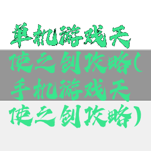 单机游戏天使之剑攻略(手机游戏天使之剑攻略)